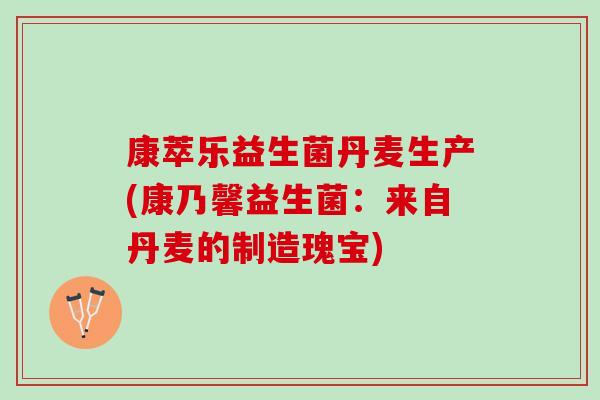 康萃乐益生菌丹麦生产(康乃馨益生菌：来自丹麦的制造瑰宝)