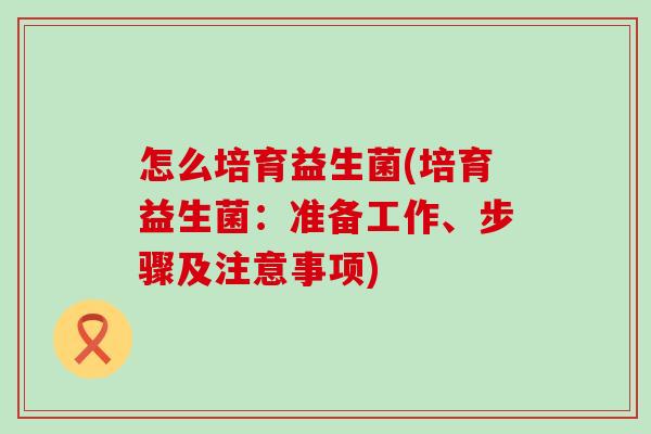 怎么培育益生菌(培育益生菌：准备工作、步骤及注意事项)