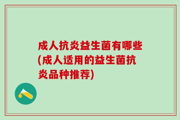 成人抗炎益生菌有哪些(成人适用的益生菌抗炎品种推荐)