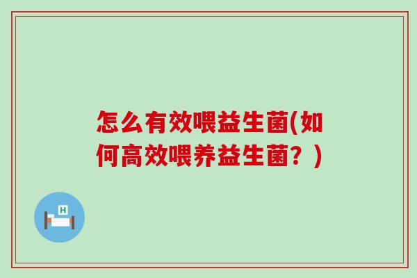 怎么有效喂益生菌(如何高效喂养益生菌？)