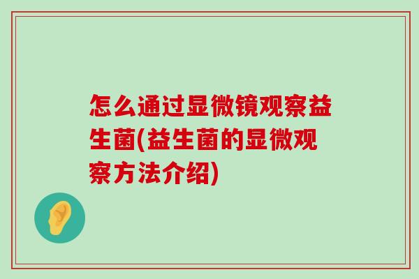 怎么通过显微镜观察益生菌(益生菌的显微观察方法介绍)