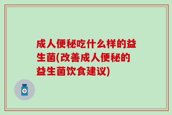 成人吃什么样的益生菌(改善成人的益生菌饮食建议)
