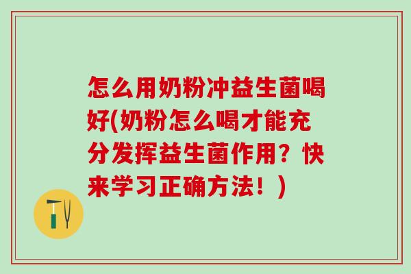 怎么用奶粉冲益生菌喝好(奶粉怎么喝才能充分发挥益生菌作用？快来学习正确方法！)