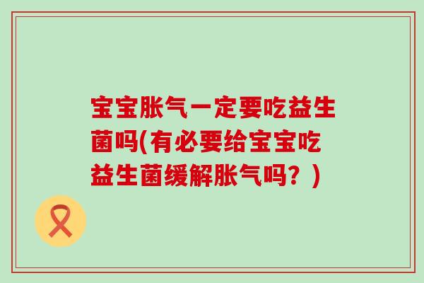 宝宝胀气一定要吃益生菌吗(有必要给宝宝吃益生菌缓解胀气吗？)