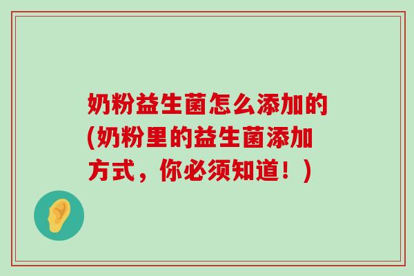 奶粉益生菌怎么添加的(奶粉里的益生菌添加方式，你必须知道！)