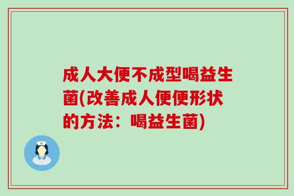 成人大便不成型喝益生菌(改善成人便便形状的方法：喝益生菌)