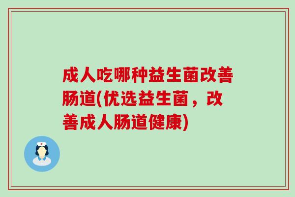 成人吃哪种益生菌改善肠道(优选益生菌，改善成人肠道健康)