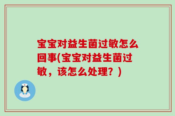 宝宝对益生菌过敏怎么回事(宝宝对益生菌过敏，该怎么处理？)