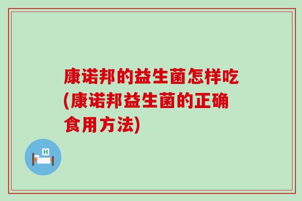 康诺邦的益生菌怎样吃(康诺邦益生菌的正确食用方法)