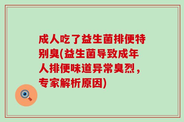 成人吃了益生菌排便特别臭(益生菌导致成年人排便味道异常臭烈，专家解析原因)