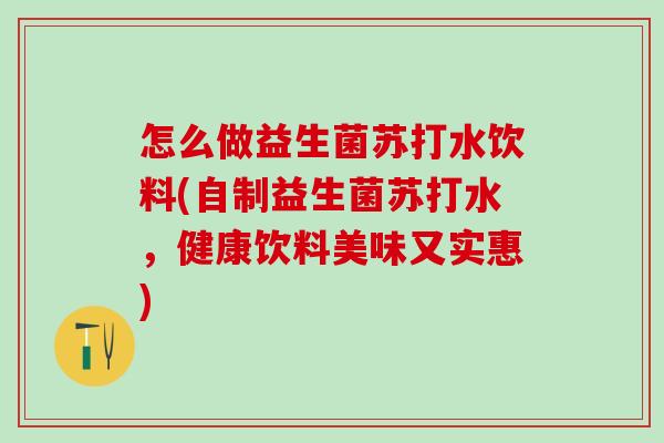 怎么做益生菌苏打水饮料(自制益生菌苏打水，健康饮料美味又实惠)
