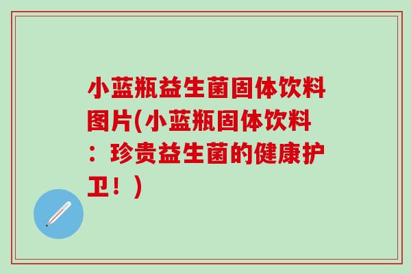 小蓝瓶益生菌固体饮料图片(小蓝瓶固体饮料：珍贵益生菌的健康护卫！)