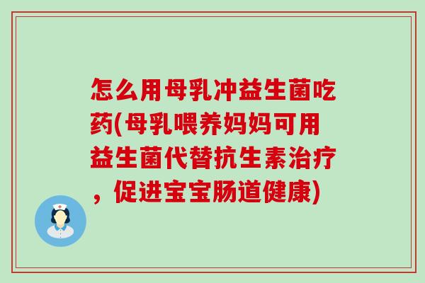 怎么用母乳冲益生菌吃药(母乳喂养妈妈可用益生菌代替抗生素,促进宝宝肠道健康) 怎么用母乳冲益生菌吃药(母乳喂养妈妈可用益生菌代替抗生素,促进宝宝肠道健康)