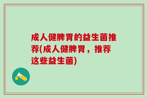 成人健脾胃的益生菌推荐(成人健脾胃，推荐这些益生菌)