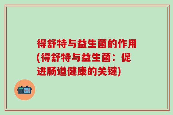 得舒特与益生菌的作用(得舒特与益生菌：促进肠道健康的关键)