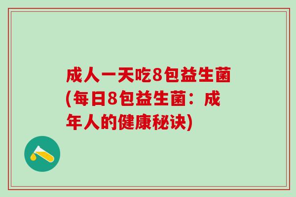 成人一天吃8包益生菌(每日8包益生菌：成年人的健康秘诀)