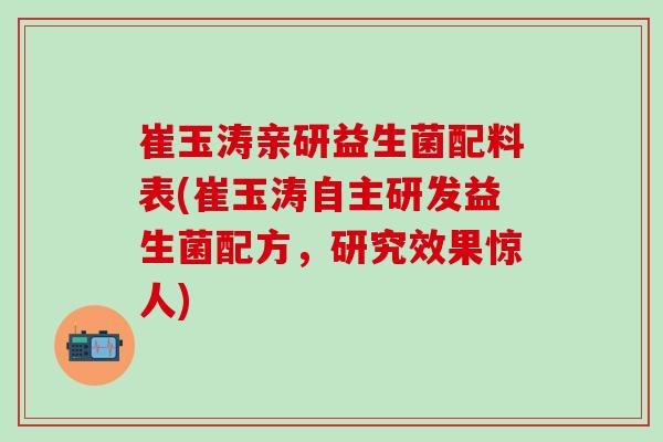 崔玉涛亲研益生菌配料表(崔玉涛自主研发益生菌配方，研究效果惊人)