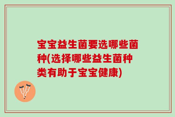 宝宝益生菌要选哪些菌种(选择哪些益生菌种类有助于宝宝健康)