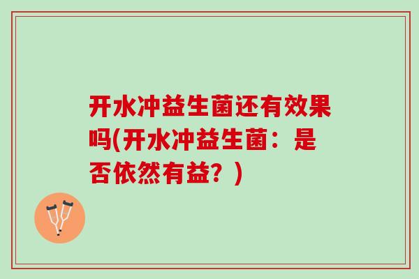 开水冲益生菌还有效果吗(开水冲益生菌：是否依然有益？)