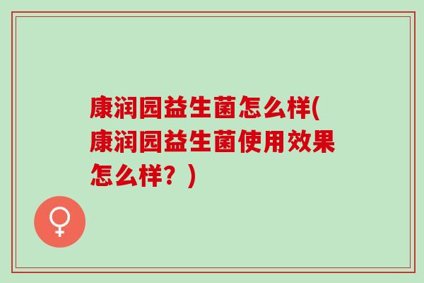 康润园益生菌怎么样(康润园益生菌使用效果怎么样？)