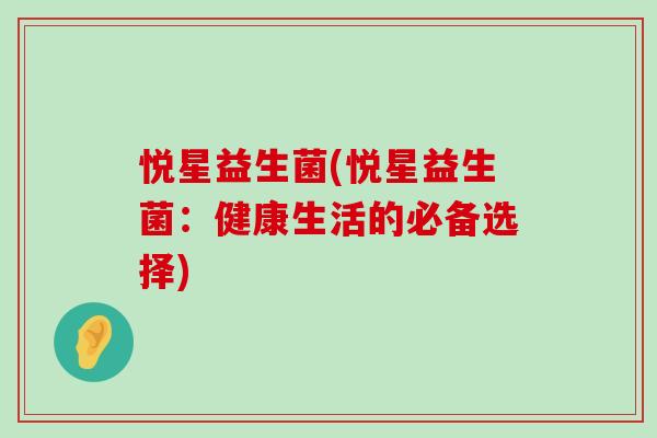 悦星益生菌(悦星益生菌：健康生活的必备选择)