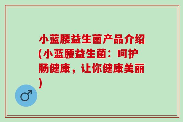 小蓝腰益生菌产品介绍(小蓝腰益生菌：呵护肠健康，让你健康美丽)