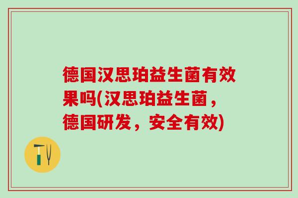 德国汉思珀益生菌有效果吗(汉思珀益生菌，德国研发，安全有效)