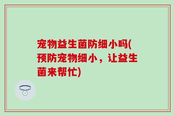 宠物益生菌防细小吗(预防宠物细小，让益生菌来帮忙)
