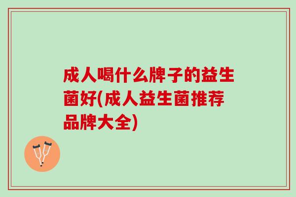 成人喝什么牌子的益生菌好(成人益生菌推荐品牌大全)
