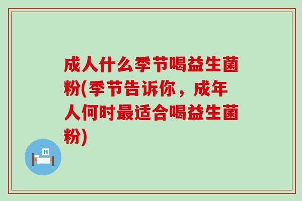 成人什么季节喝益生菌粉(季节告诉你，成年人何时最适合喝益生菌粉)