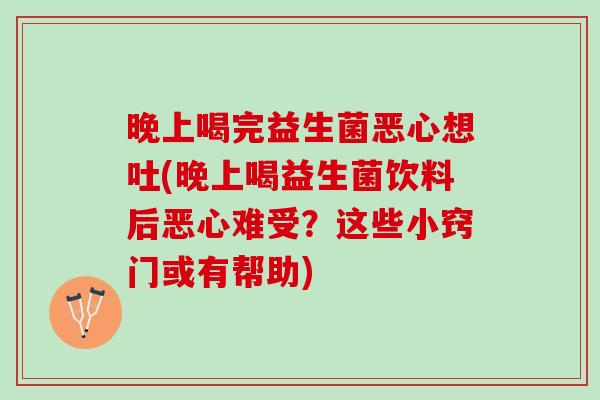 晚上喝完益生菌恶心想吐(晚上喝益生菌饮料后恶心难受？这些小窍门或有帮助)