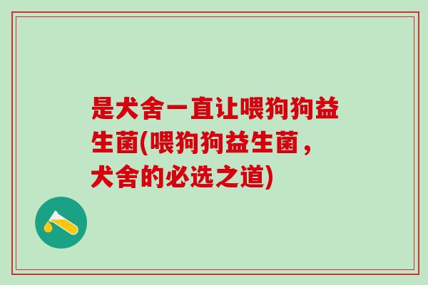 是犬舍一直让喂狗狗益生菌(喂狗狗益生菌，犬舍的必选之道)