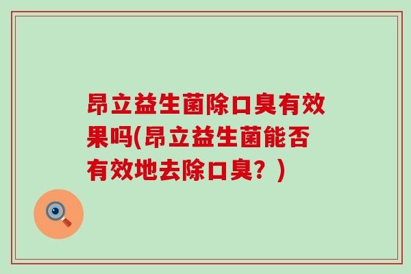 昂立益生菌除口臭有效果吗(昂立益生菌能否有效地去除口臭？)