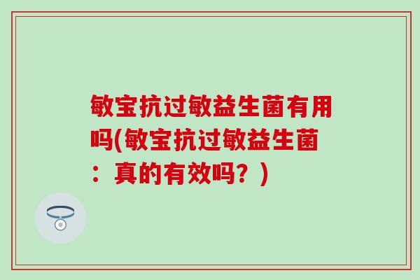 敏宝抗过敏益生菌有用吗(敏宝抗过敏益生菌：真的有效吗？)