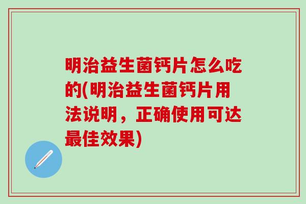 明治益生菌钙片怎么吃的(明治益生菌钙片用法说明，正确使用可达最佳效果)