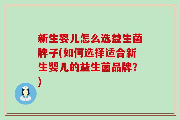 新生婴儿怎么选益生菌牌子(如何选择适合新生婴儿的益生菌品牌？)