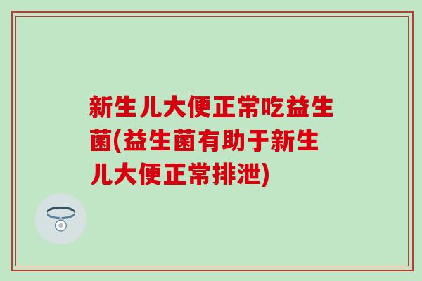 新生儿大便正常吃益生菌(益生菌有助于新生儿大便正常排泄)