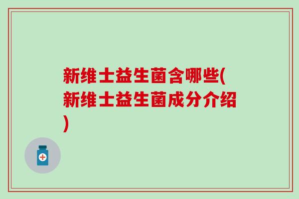新维士益生菌含哪些(新维士益生菌成分介绍)
