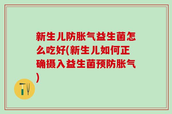 新生儿防胀气益生菌怎么吃好(新生儿如何正确摄入益生菌预防胀气)