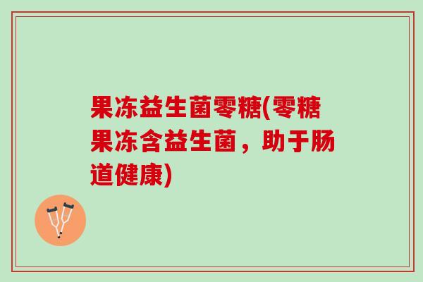 果冻益生菌零糖(零糖果冻含益生菌，助于肠道健康)