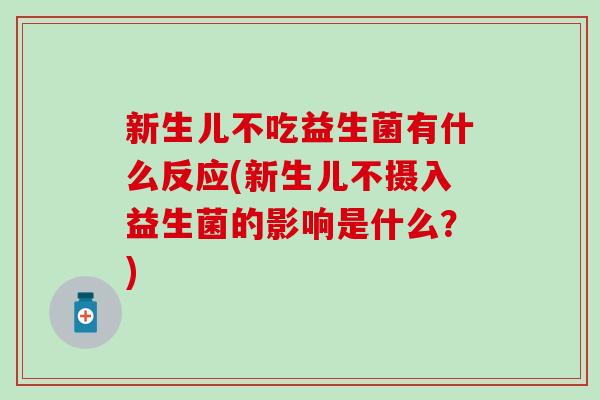 新生儿不吃益生菌有什么反应(新生儿不摄入益生菌的影响是什么？)