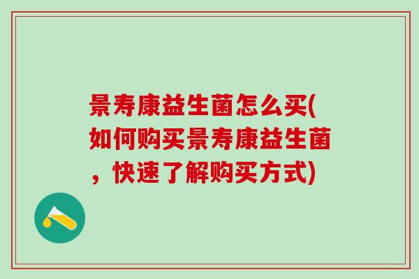 景寿康益生菌怎么买(如何购买景寿康益生菌，快速了解购买方式)