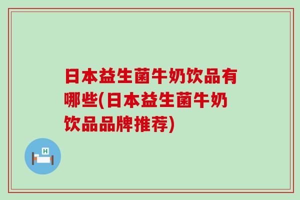 日本益生菌牛奶饮品有哪些(日本益生菌牛奶饮品品牌推荐)