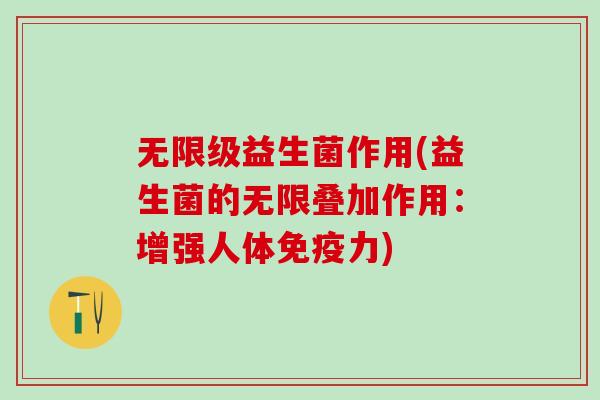 无限级益生菌作用(益生菌的无限叠加作用：增强人体免疫力)