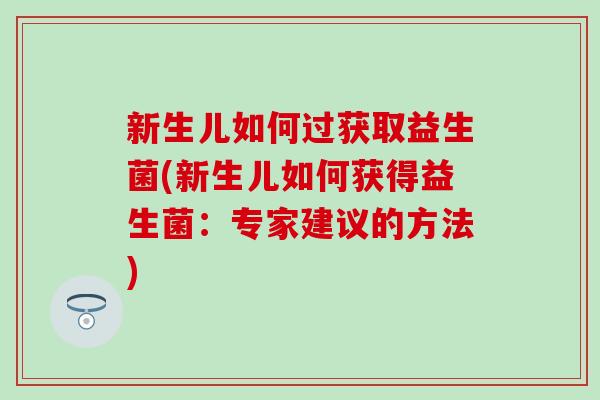 新生儿如何过获取益生菌(新生儿如何获得益生菌：专家建议的方法)