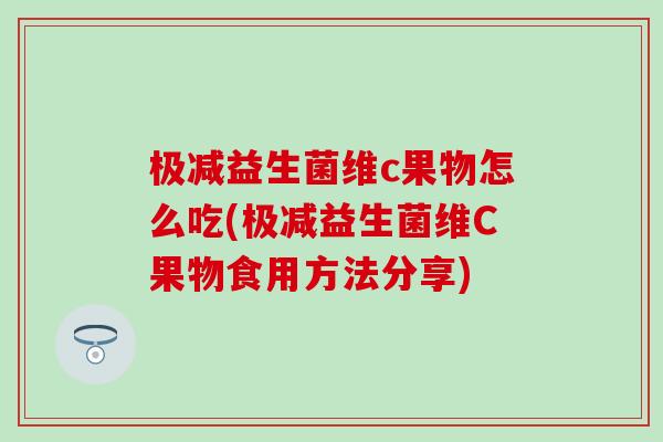 极减益生菌维c果物怎么吃(极减益生菌维C果物食用方法分享)
