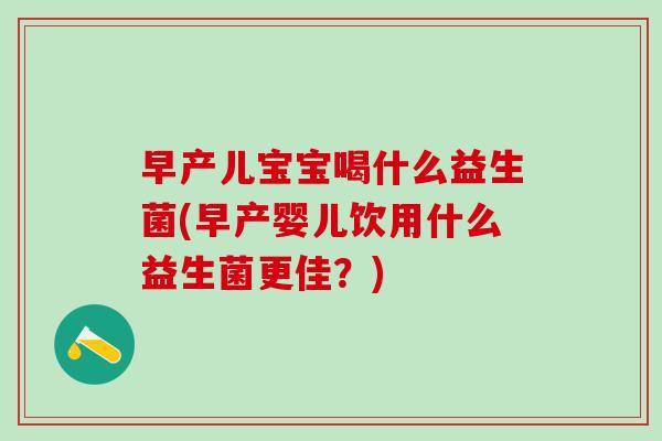 早产儿宝宝喝什么益生菌(早产婴儿饮用什么益生菌更佳？)