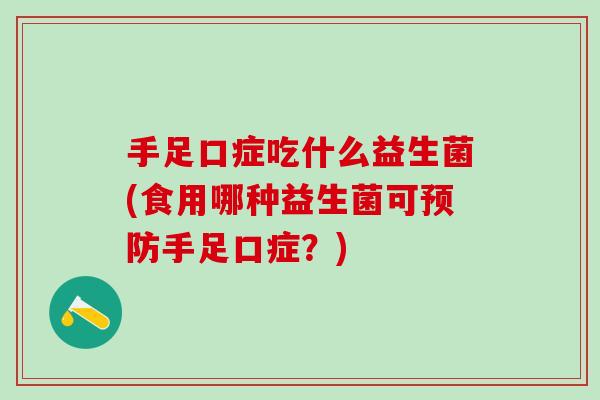 手足口症吃什么益生菌(食用哪种益生菌可预防手足口症？)