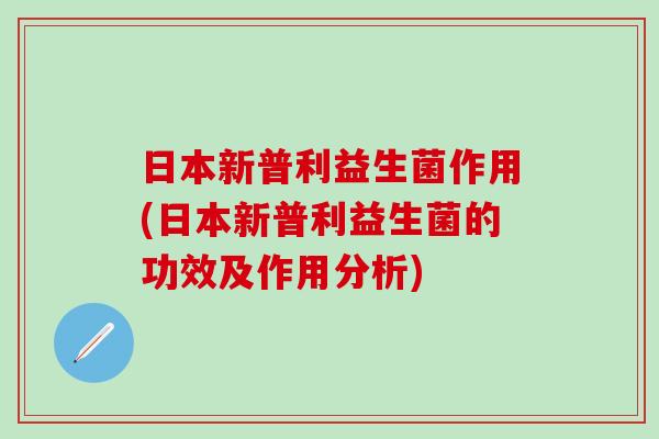 日本新普利益生菌作用(日本新普利益生菌的功效及作用分析)