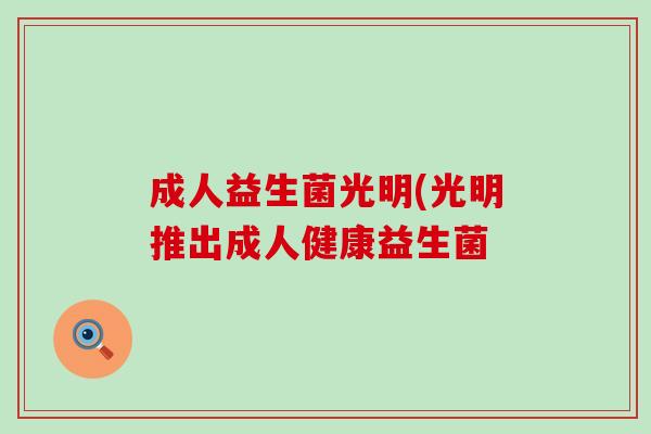 成人益生菌光明(光明推出成人健康益生菌
